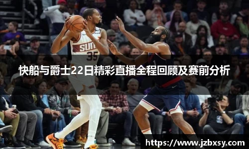 快船与爵士22日精彩直播全程回顾及赛前分析